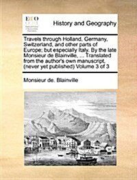 Travels Through Holland, Germany, Switzerland, and Other Parts of Europe; But Especially Italy. by the Late Monsieur de Blainville, ... Translated fro (Paperback)