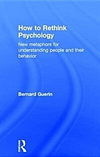 How to Rethink Psychology : New Metaphors for Understanding People and Their Behavior (Hardcover)