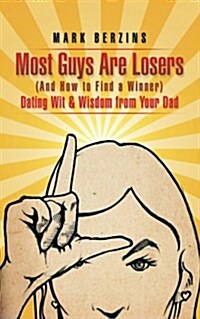 Most Guys Are Losers (and How to Find a Winner): Dating Wit & Wisdom from Your Dad (Paperback)