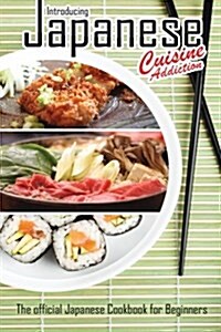 Introducing Japanese Cuisine Addiction: The Official Japanese Cookbook for Beginners (Paperback)