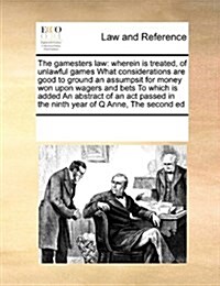 The Gamesters Law: Wherein Is Treated, of Unlawful Games What Considerations Are Good to Ground an Assumpsit for Money Won Upon Wagers an (Paperback)