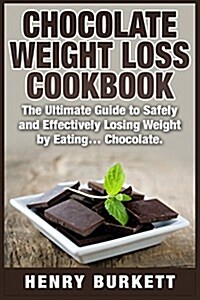 Chocolate Weight Loss Cookbook: The Ultimate Guide to Safely and Effectively Losing Weight by Eating... Chocolate. (Paperback)