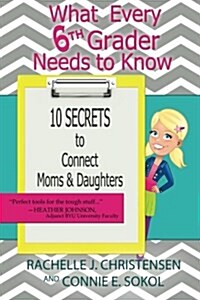 What Every 6th Grader Needs to Know: 10 Secrets to Connect Moms & Daughters (Paperback)