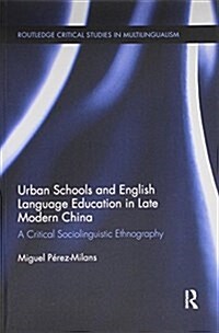 Urban Schools and English Language Education in Late Modern China : A Critical Sociolinguistic Ethnography (Paperback)