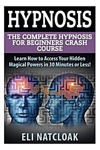 Hypnosis: The Complete Hypnosis Masterclass for Beginners: Learn How to Access Your Hidden Magical Powers in 30 Minutes or Less! (Paperback)