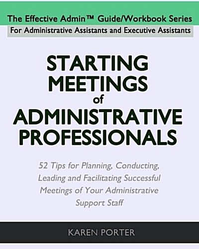 Starting Meetings of Administrative Professionals: 52 Tips for Planning, Conducting, Leading and Facilitating Successful Meetings of Your Administrati (Paperback)