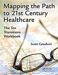 Mapping the Path to 21st Century Healthcare: The Ten Transitions Workbook (Paperback)