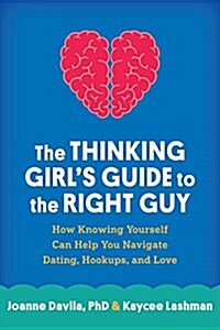 The Thinking Girls Guide to the Right Guy: How Knowing Yourself Can Help You Navigate Dating, Hookups, and Love (Paperback)