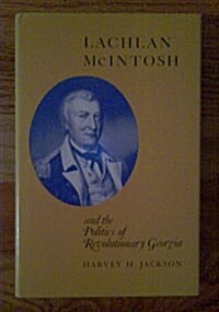 Lachlan McIntosh and the Politics of Revolutionary Georgia (Hardcover)