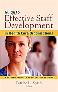 Guide to Effective Staff Development in Health Care Organizations: A Systems Approach to Successful Training (Hardcover)
