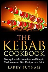 The Kebab Cookbook: Savory, Health-Conscious and Simple Mediterranean Diet Recipes on a Stick (Paperback)