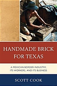 Handmade Brick for Texas: A Mexican Border Industry, Its Workers, and Its Business (Hardcover)