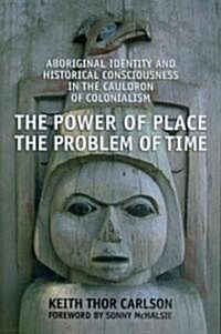 The Power of Place, the Problem of Time: Aboriginal Identity and Historical Consciousness in the Cauldron of Colonialism (Paperback)
