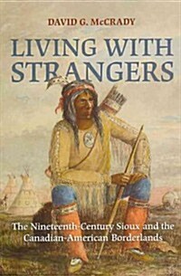 Living with Strangers: The Nineteenth-Century Sioux and the Canadian-American Borderlands (Paperback)