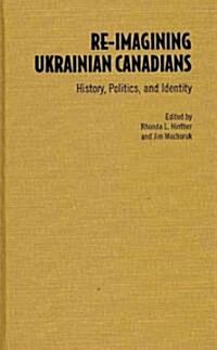 Re-Imagining Ukrainian Canadians: History, Politics, and Identity (Hardcover)