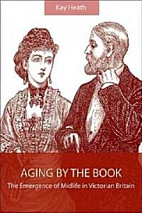 Aging by the Book: The Emergence of Midlife in Victorian Britain (Paperback)