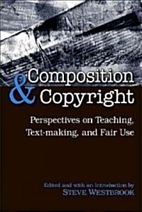 Composition & Copyright: Perspectives on Teaching, Text-Making, and Fair Use (Paperback)