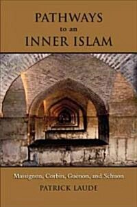 Pathways to an Inner Islam: Massignon, Corbin, Guenon, and Schuon (Hardcover)