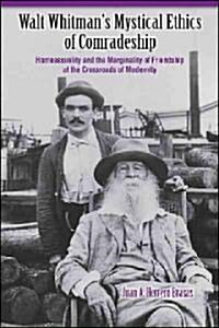 Walt Whitmans Mystical Ethics of Comradeship: Homosexuality and the Marginality of Friendship at the Crossroads of Modernity (Hardcover)