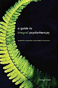 A Guide to Integral Psychotherapy: Complexity, Integration, and Spirituality in Practice (Hardcover)