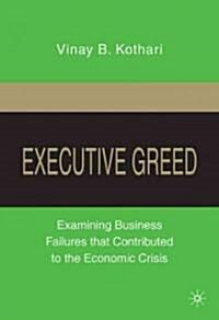 Executive Greed : Examining Business Failures That Contributed to the Economic Crisis (Hardcover)