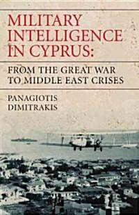 Military Intelligence in Cyprus : From the Great War to Middle East Crises (Hardcover)