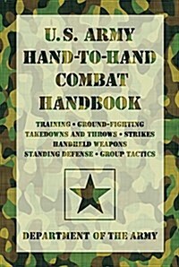 U.S. Army Hand-To-Hand Combat Handbook: Training, Ground-Fighting, Takedowns and Throws: Strikes, Handheld Weapons, Standing Defense, Group Tactics (Paperback)