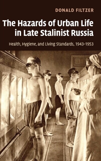 The Hazards of Urban Life in Late Stalinist Russia : Health, Hygiene, and Living Standards, 1943–1953 (Hardcover)