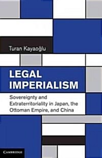 Legal Imperialism : Sovereignty and Extraterritoriality in Japan, the Ottoman Empire, and China (Hardcover)