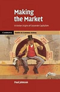 Making the Market : Victorian Origins of Corporate Capitalism (Hardcover)