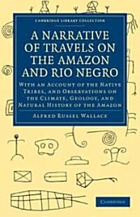 A Narrative of Travels on the Amazon and Rio Negro, with an Account of the Native Tribes, and Observations on the Climate, Geology, and Natural Histor (Paperback)