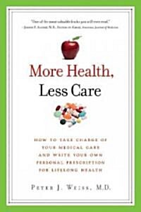More Health, Less Care: How to Take Charge of Your Medical Care and Write Your Own Personal Prescription for Lifelong Health (Paperback)