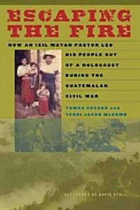 Escaping the Fire: How an Ixil Mayan Pastor Led His People Out of a Holocaust During the Guatemalan Civil War (Paperback)