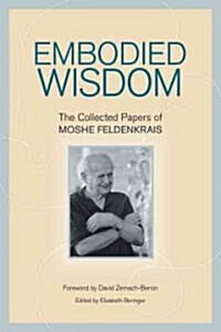 Embodied Wisdom: The Collected Papers of Moshe Feldenkrais (Paperback)