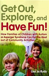 Get Out, Explore, and Have Fun! : How Families of Children with Autism or Asperger Syndrome Can Get the Most Out of Community Activities (Paperback)
