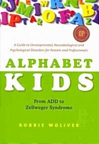 Alphabet Kids - from ADD to Zellweger Syndrome : A Guide to Developmental, Neurobiological and Psychological Disorders for Parents and Professionals (Paperback)