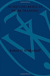 Achieving Results from Training: How to Evaluate Human Resource Development to Strengthen Programs and Increase Impact (Paperback)