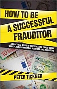 How to be a Successful Frauditor : A Practical Guide to Investigating Fraud in the Workplace for Internal Auditors and Managers (Hardcover)