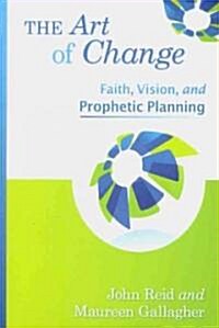 The Art of Change: Faith, Vision, and Prophetic Planning (Paperback)