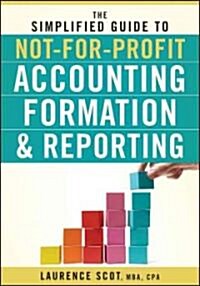 The Simplified Guide to Not-For-Profit Accounting, Formation, and Reporting (Paperback)