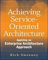 Achieving Service-Oriented Architecture : Applying an Enterprise Architecture Approach (Hardcover)