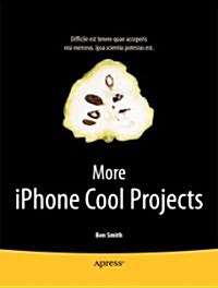 More iPhone Cool Projects: Cool Developers Reveal the Details of Their Cooler Apps (Paperback)