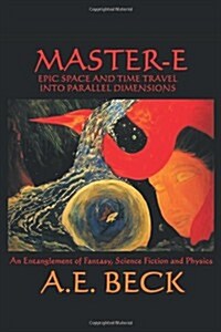 Master-E: Epic Space and Time Travel Into Parallel Dimensions: An Entanglement of Fantasy, Science Fiction and Physics (Paperback)