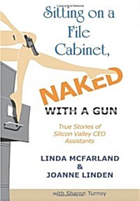 Sitting on a File Cabinet, Naked, with a Gun: True Stories of Silicon Valley CEO Assistants (Hardcover)