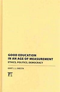 Good Education in Age of Measurement: Ethics, Politics, Democracy (Hardcover)