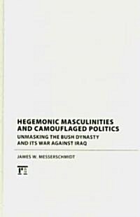 Hegemonic Masculinities and Camouflaged Politics: Unmasking the Bush Dynasty and Its War Against Iraq (Hardcover)