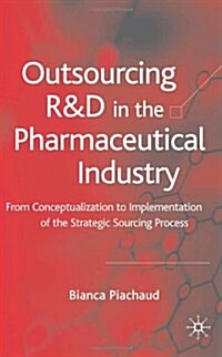 Outsourcing of R&d in the Pharmaceutical Industry: From Conceptualization to Implementation of the Strategic Sourcing Process (Hardcover)