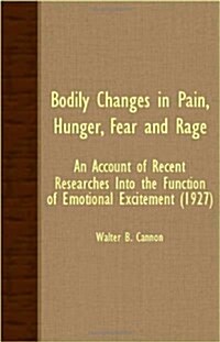 Bodily Changes In Pain, Hunger, Fear And Rage - An Account Of Recent Researches Into The Function Of Emotional Excitement (1927) (Paperback)