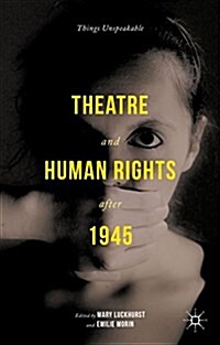 Theatre and Human Rights After 1945 : Things Unspeakable (Hardcover)