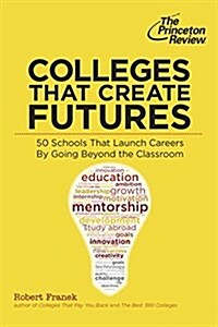 Colleges That Create Futures: 50 Schools That Launch Careers by Going Beyond the Classroom (Paperback)